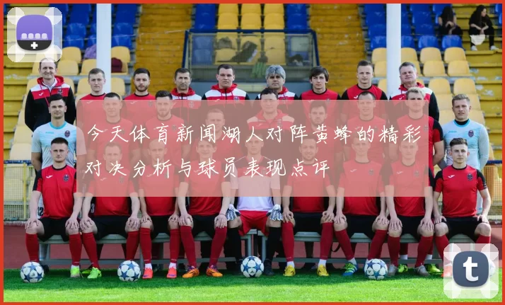 今天体育新闻湖人对阵黄蜂的精彩对决分析与球员表现点评